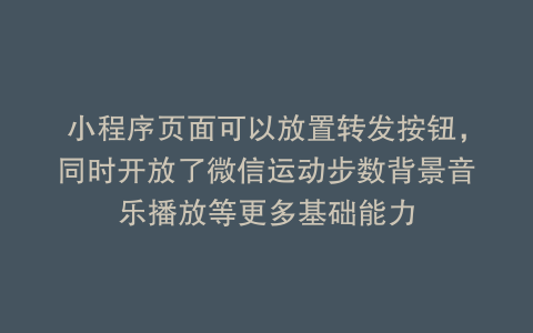 小程序页面可以放置转发按钮，同时开放了微信运动步数背景音乐播放等更多基础能力