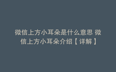 微信上方小耳朵是什么意思 微信上方小耳朵介绍【详解】