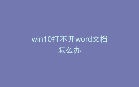 win10打不开word文档怎么办