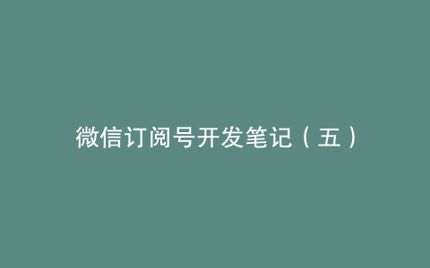 微信订阅号开发笔记（五）