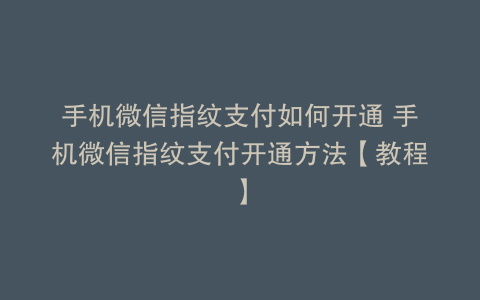 手机微信指纹支付如何开通 手机微信指纹支付开通方法【教程】