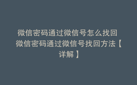 微信密码通过微信号怎么找回 微信密码通过微信号找回方法【详解】