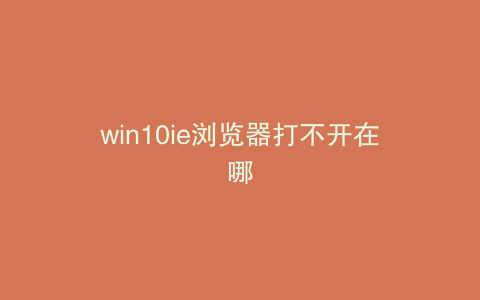 win10ie浏览器打不开在哪