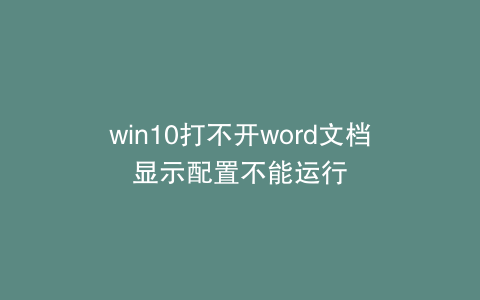 win10打不开word文档显示配置不能运行