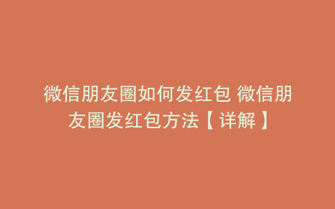 微信朋友圈如何发红包 微信朋友圈发红包方法【详解】