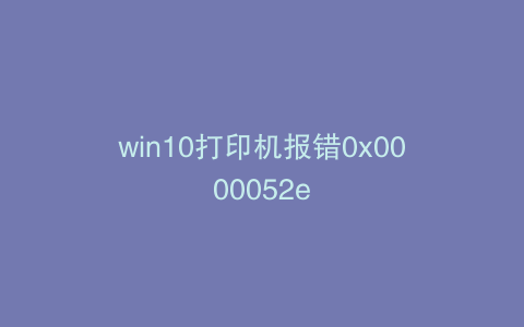 win10打印机报错0x0000052e