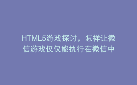 HTML5游戏探讨，怎样让微信游戏仅仅能执行在微信中