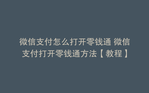微信支付怎么打开零钱通 微信支付打开零钱通方法【教程】