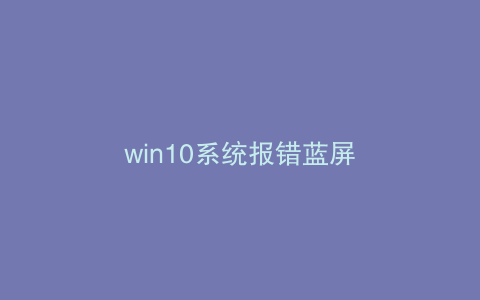 win10系统报错蓝屏