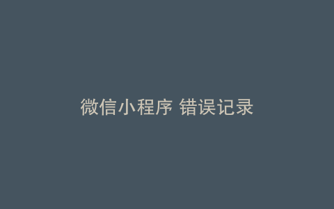 微信小程序 错误记录