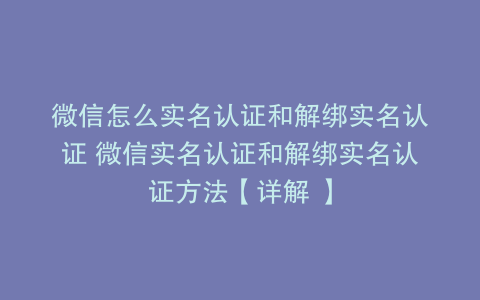 微信怎么实名认证和解绑实名认证 微信实名认证和解绑实名认证方法【详解 】
