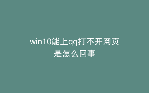 win10能上qq打不开网页是怎么回事