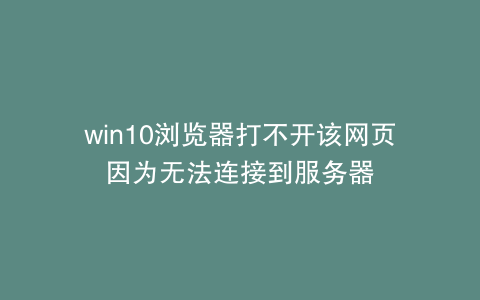 win10浏览器打不开该网页因为无法连接到服务器