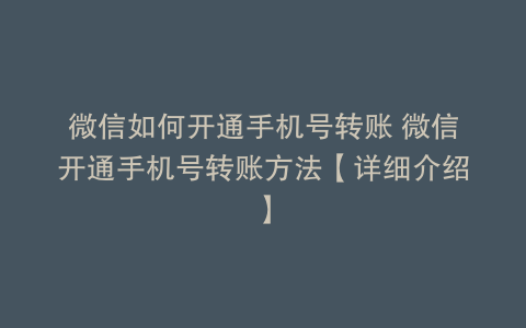 微信如何开通手机号转账 微信开通手机号转账方法【详细介绍】