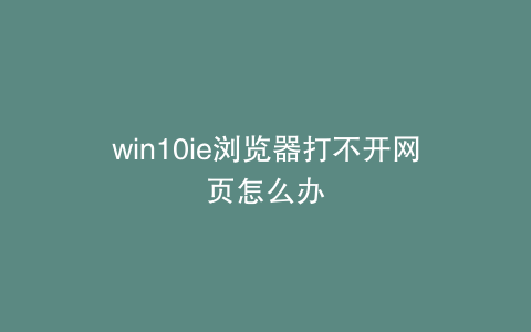 win10ie浏览器打不开网页怎么办