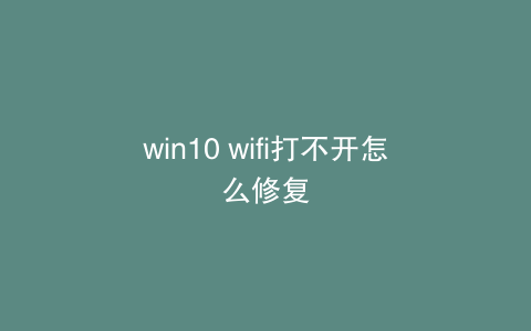 win10 wifi打不开怎么修复