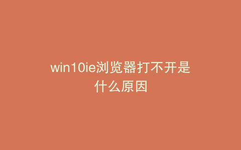 win10ie浏览器打不开是什么原因