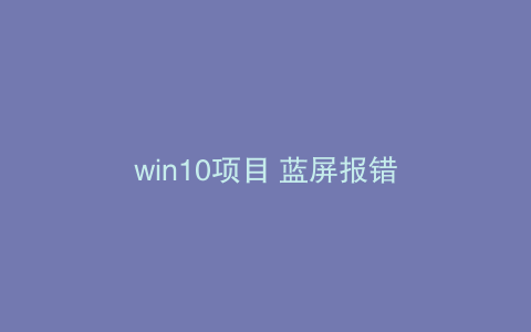 win10项目 蓝屏报错