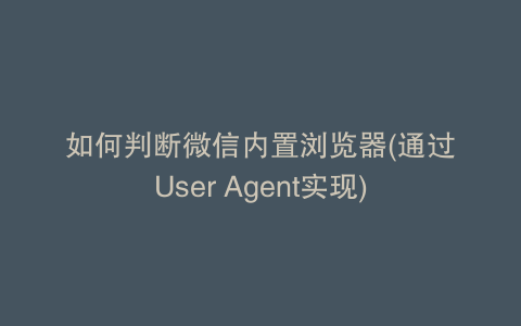 如何判断微信内置浏览器(通过User Agent实现)