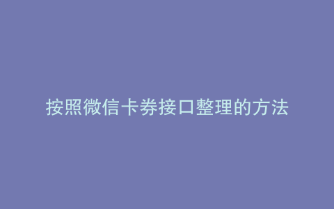 按照微信卡券接口整理的方法