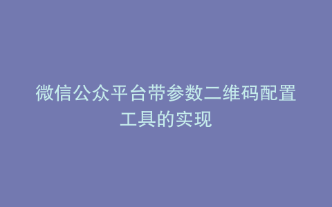 微信公众平台带参数二维码配置工具的实现