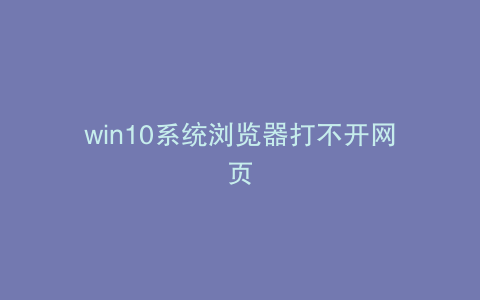win10系统浏览器打不开网页