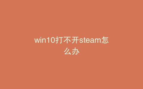 win10打不开steam怎么办