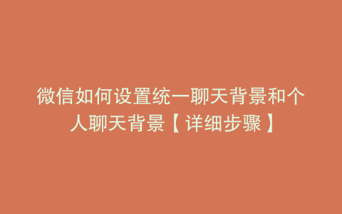 微信如何设置统一聊天背景和个人聊天背景【详细步骤】