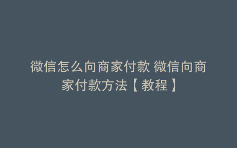 微信怎么向商家付款 微信向商家付款方法【教程】