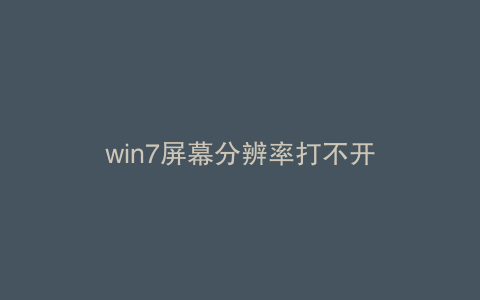 win7屏幕分辨率打不开