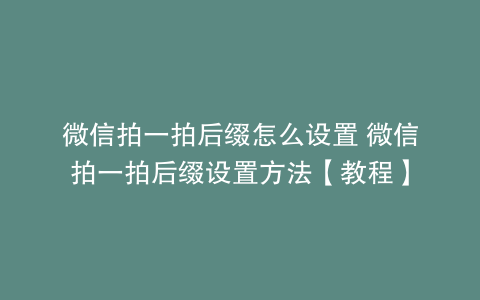 微信拍一拍后缀怎么设置 微信拍一拍后缀设置方法【教程】