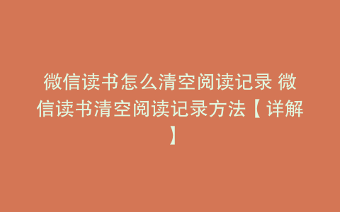 微信读书怎么清空阅读记录 微信读书清空阅读记录方法【详解】