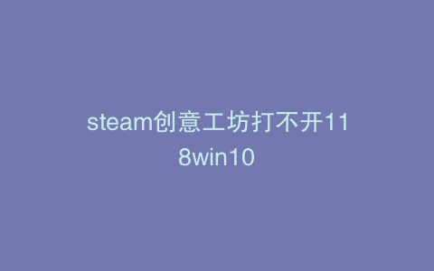 steam创意工坊打不开118win10