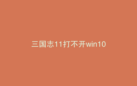 三国志11打不开win10