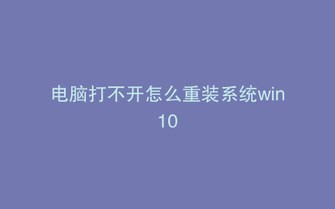 电脑打不开怎么重装系统win10