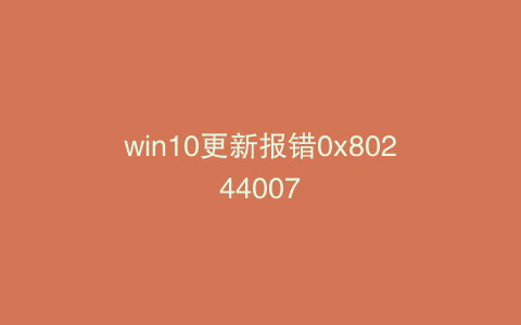 win10更新报错0x80244007