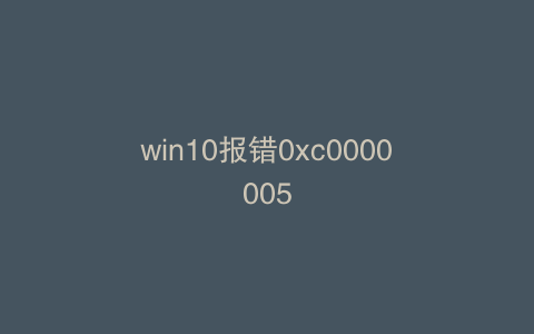 win10报错0xc0000005