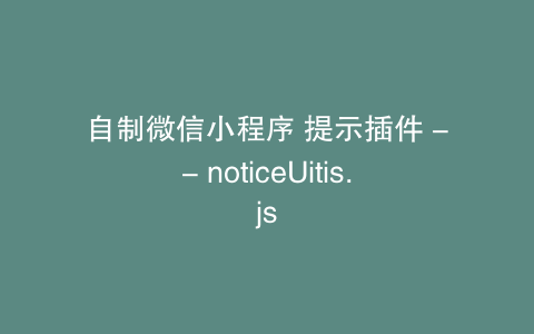自制微信小程序 提示插件 -- noticeUitis.js