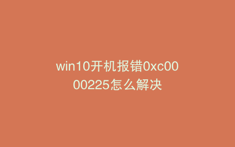 win10开机报错0xc0000225怎么解决