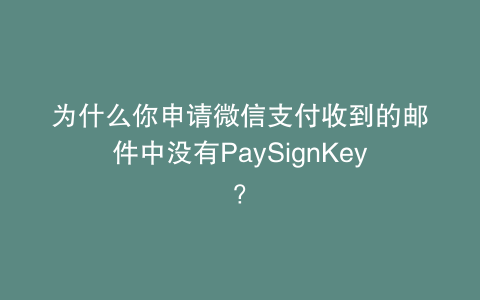 为什么你申请微信支付收到的邮件中没有PaySignKey？