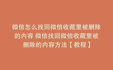 微信怎么找回微信收藏里被删除的内容 微信找回微信收藏里被删除的内容方法【教程】