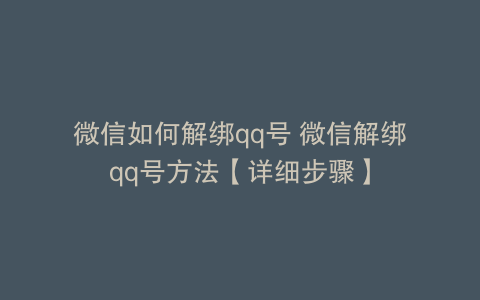 微信如何解绑qq号 微信解绑qq号方法【详细步骤】