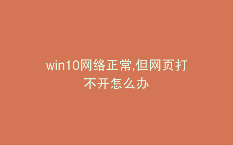 win10网络正常,但网页打不开怎么办