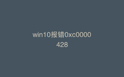 win10报错0xc0000428