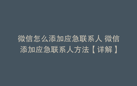 微信怎么添加应急联系人 微信添加应急联系人方法【详解】
