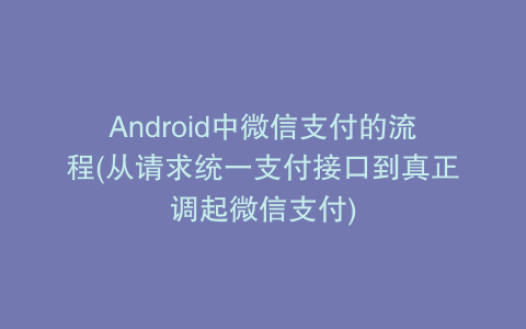Android中微信支付的流程(从请求统一支付接口到真正调起微信支付)