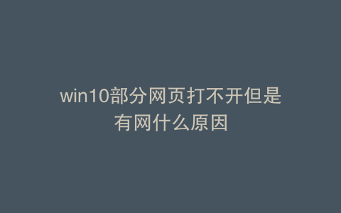win10部分网页打不开但是有网什么原因
