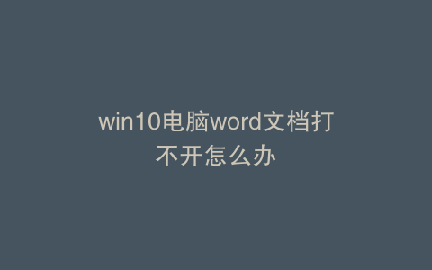 win10电脑word文档打不开怎么办