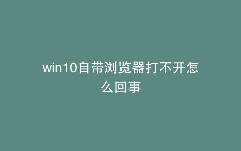 win10自带浏览器打不开怎么回事