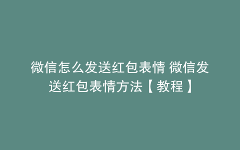 微信怎么发送红包表情 微信发送红包表情方法【教程】
